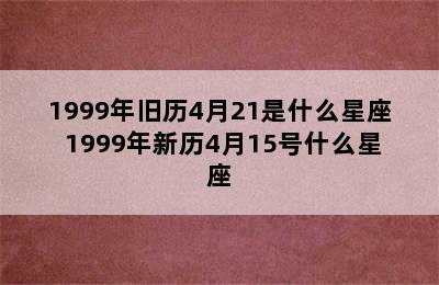 1999年旧历4月21是什么星座 1999年新历4月15号什么星座